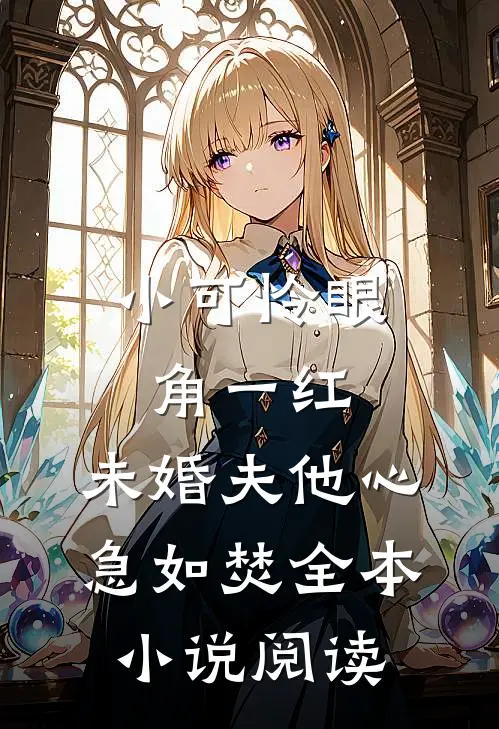 小可怜眼角一红，未婚夫他心急如焚全本小说阅读