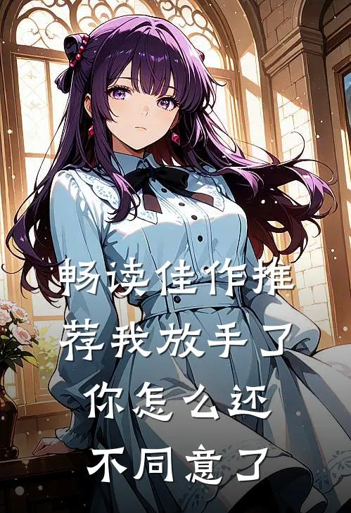 畅读佳作推荐我放手了，你怎么还不同意了