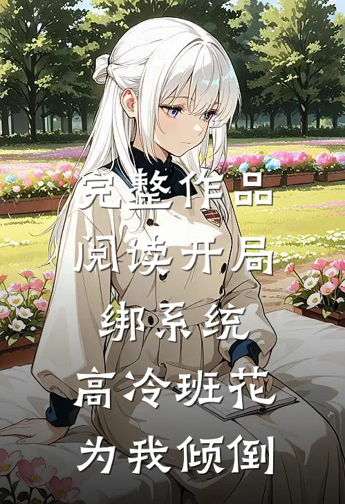 完整作品阅读开局绑系统，高冷班花为我倾倒