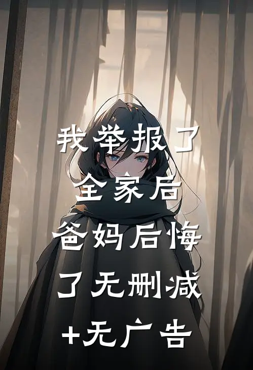 我举报了全家后，爸妈后悔了无删减+无广告
