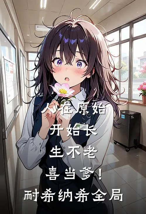 人在原始，开始长生不老，喜当爹！耐希纳希全局