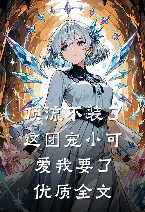 顶流不装了，这团宠小可爱我要了优质全文