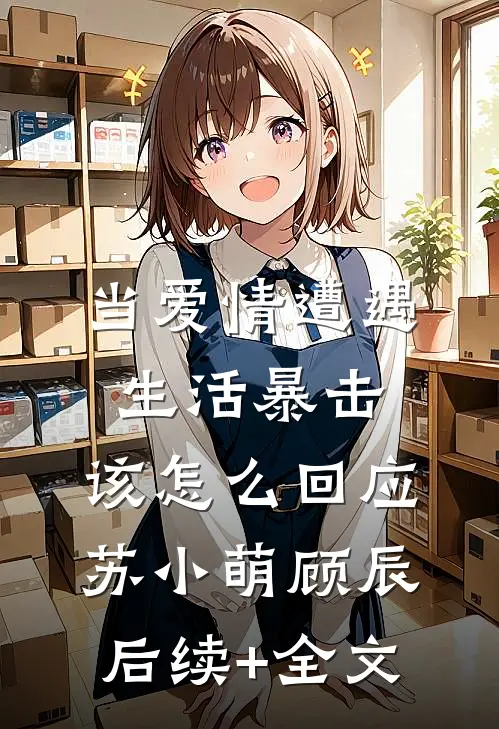 当爱情遭遇生活暴击，该怎么回应苏小萌顾辰后续+全文