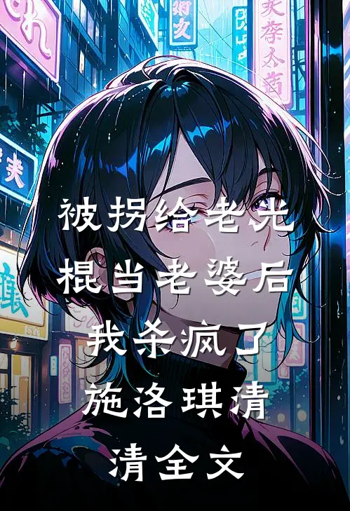被拐给老光棍当老婆后，我杀疯了施洛琪清清全文