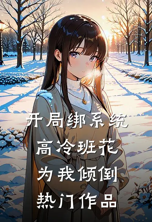 开局绑系统，高冷班花为我倾倒热门作品