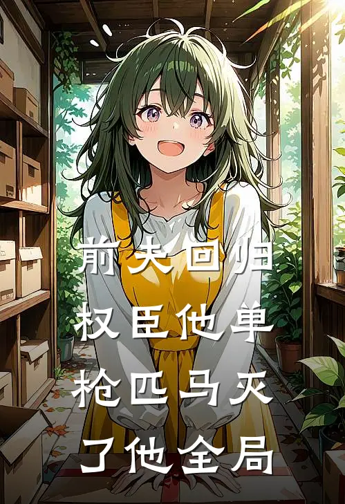 前夫回归,权臣他单枪匹马灭了他全局的