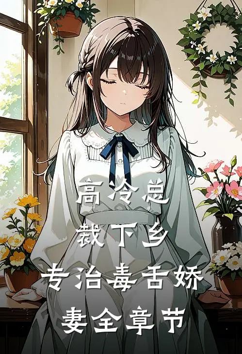 高冷总裁下乡，专治毒舌娇妻全章节