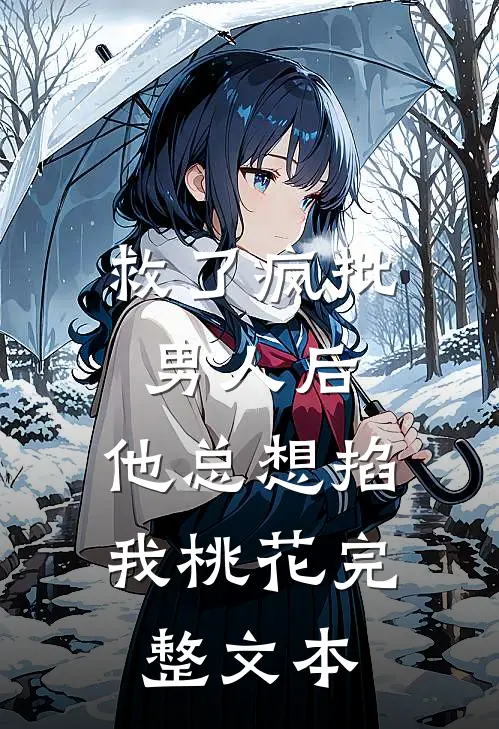 救了疯批男人后，他总想掐我桃花完整文本