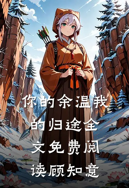 你的余温我的归途全文免费阅读顾知意