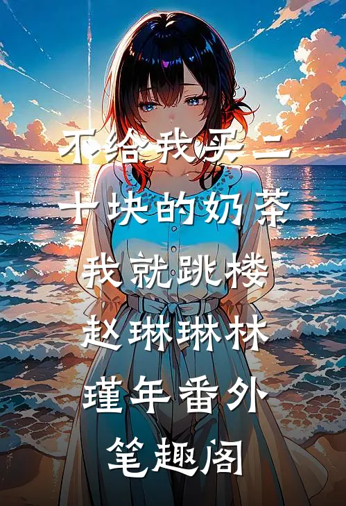 不给我买二十块的奶茶，我就跳楼：赵琳琳林瑾年番外笔趣阁