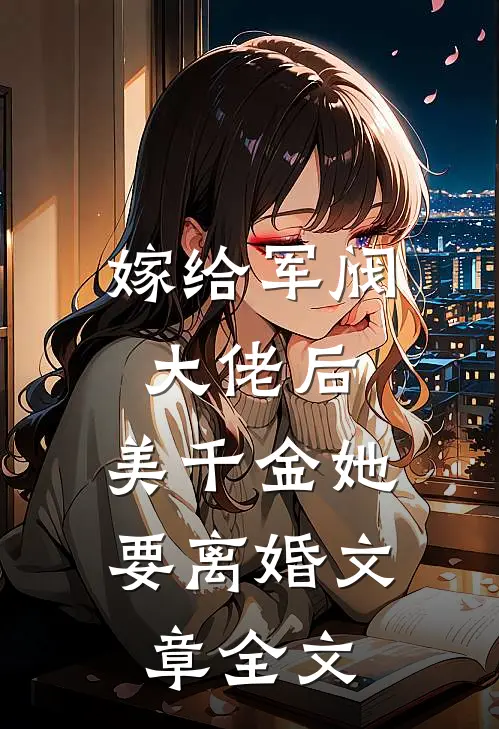 嫁给军阀大佬后,美千金她要离婚文章全文免费阅读