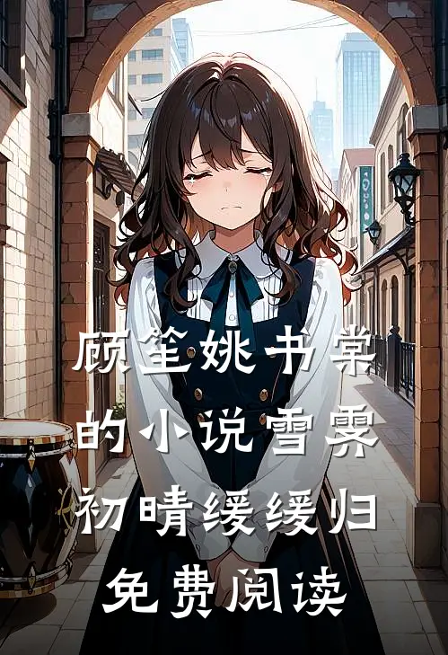 顾笙姚书棠的小说雪霁初晴缓缓归免费阅读