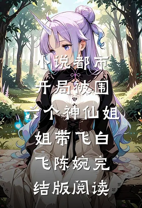 小说都市，开局被围，六个神仙姐姐带飞白飞陈婉完结版阅读