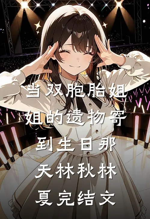 当双胞胎姐姐的遗物寄到生日那天林秋林夏完结文