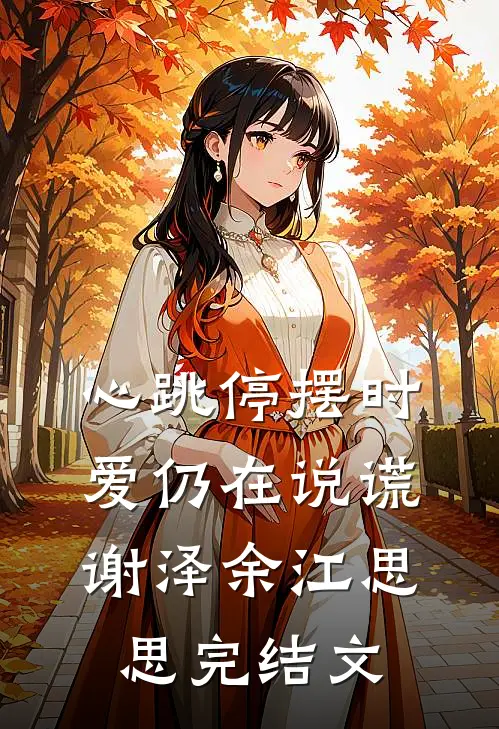 心跳停摆时，爱仍在说谎谢泽余江思思完结文
