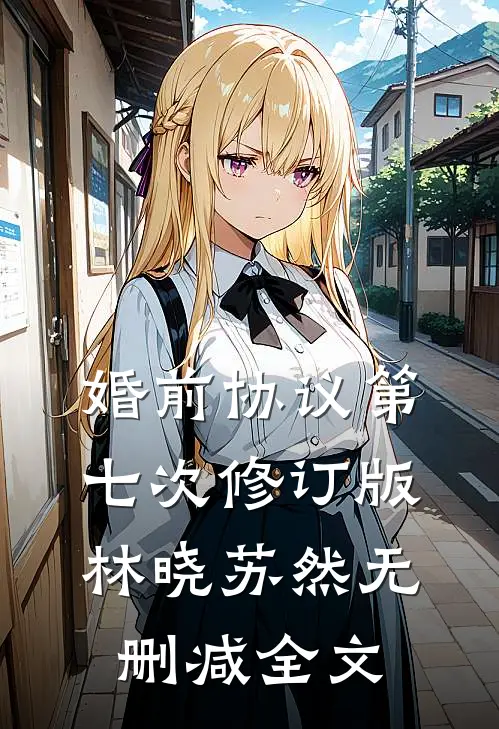 婚前协议第七次修订版林晓苏然无删减全文