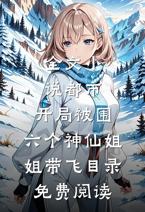 全文小说都市，开局被围，六个神仙姐姐带飞目录免费阅读