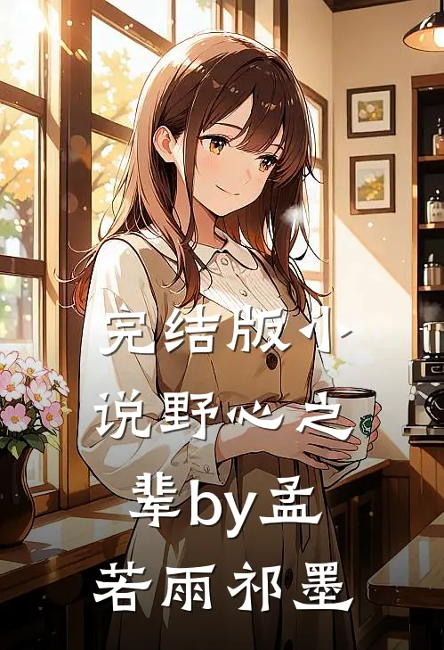 完结版小说野心之辈by孟若雨祁墨