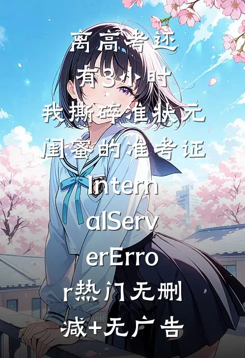 离高考还有3小时，我撕碎准状元闺蜜的准考证InternalServerError热门无删减+无广告
