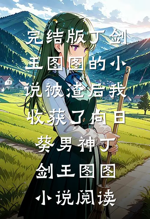 完结版丁剑王图图的小说被渣后我收获了向日葵男神丁剑王图图小说阅读