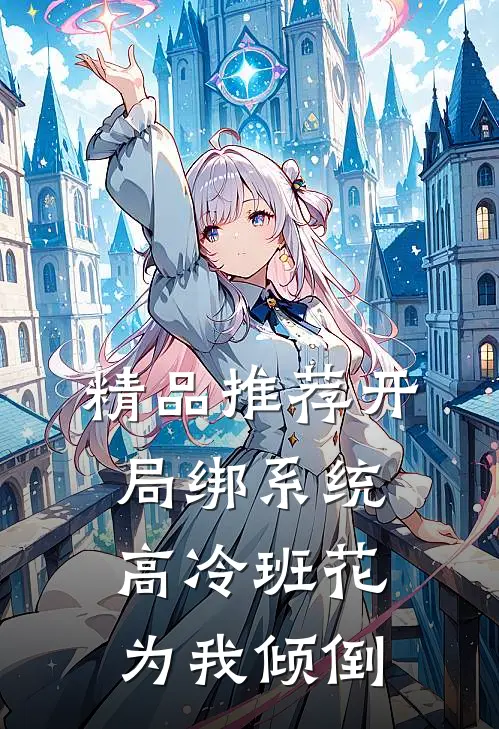 精品推荐开局绑系统，高冷班花为我倾倒