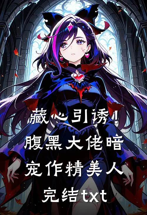 藏心引诱！腹黑大佬暗宠作精美人完结txt