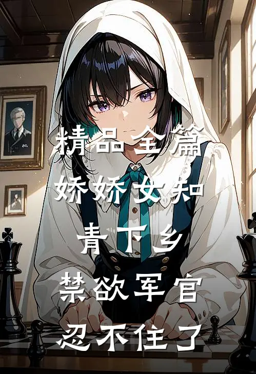 精品全篇娇娇女知青下乡，禁欲军官忍不住了