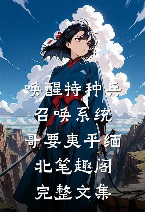 唤醒特种兵召唤系统,哥要夷平缅北笔趣阁完整文集