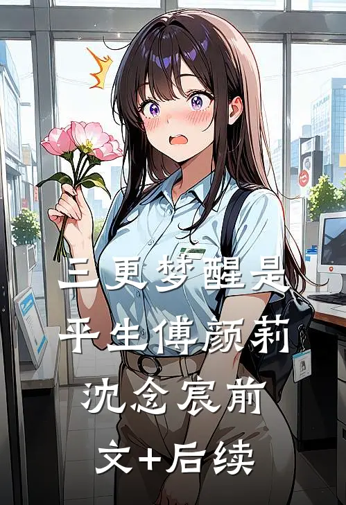 三更梦醒是平生傅颜莉沈念宸前文+后续