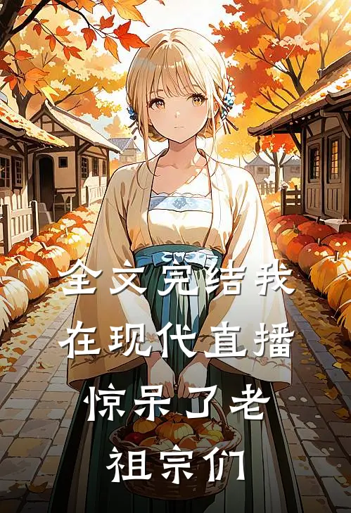 全文完结我在现代直播，惊呆了老祖宗们