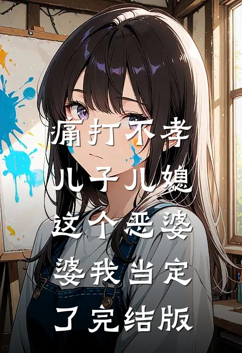 痛打不孝儿子儿媳，这个恶婆婆我当定了完结版