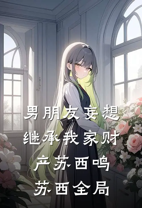 男朋友妄想继承我家财产苏西鸣苏西全局