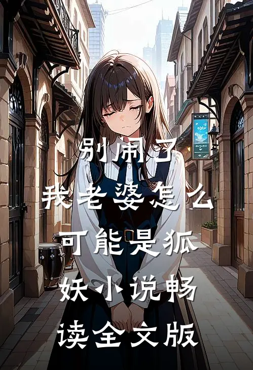 别闹了，我老婆怎么可能是狐妖小说畅读全文版