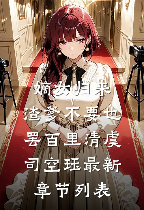 嫡女归来，渣爹不要也罢百里清虞司空珏最新章节列表