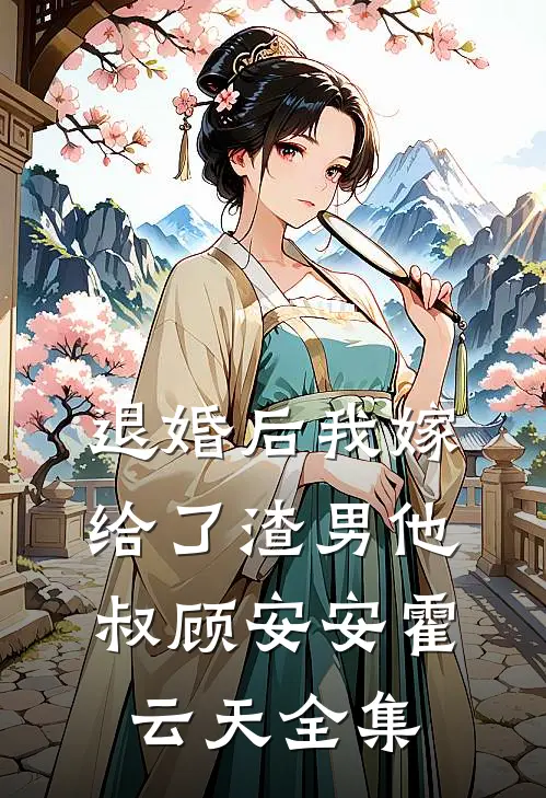 退婚后我嫁给了渣男他叔顾安安霍云天 全集