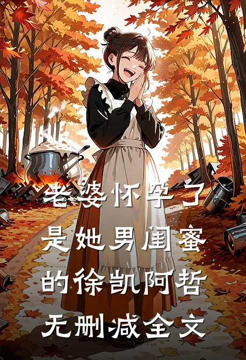 老婆怀孕了，是她男闺蜜的徐凯阿哲无删减全文