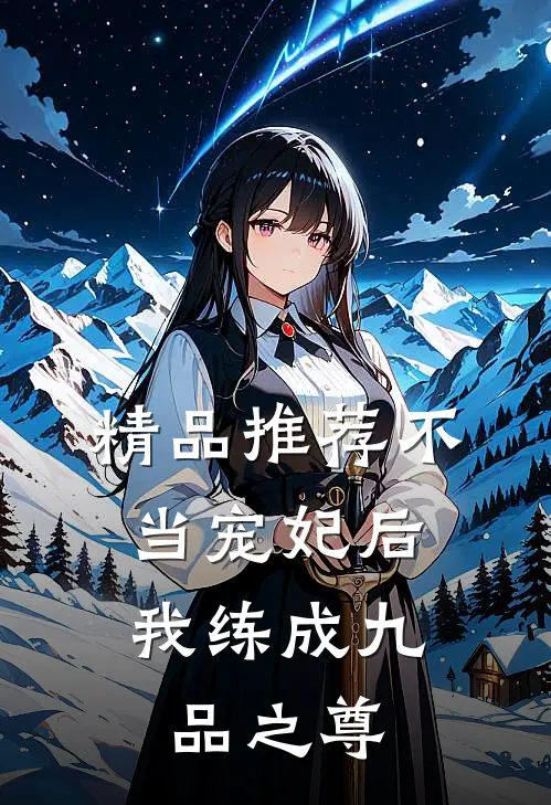 精品推荐不当宠妃后，我练成九品之尊