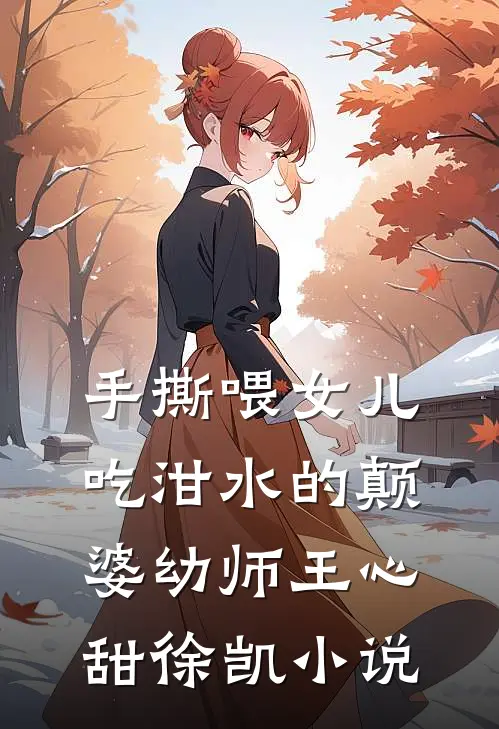手撕喂女儿吃泔水的颠婆幼师王心甜徐凯小说