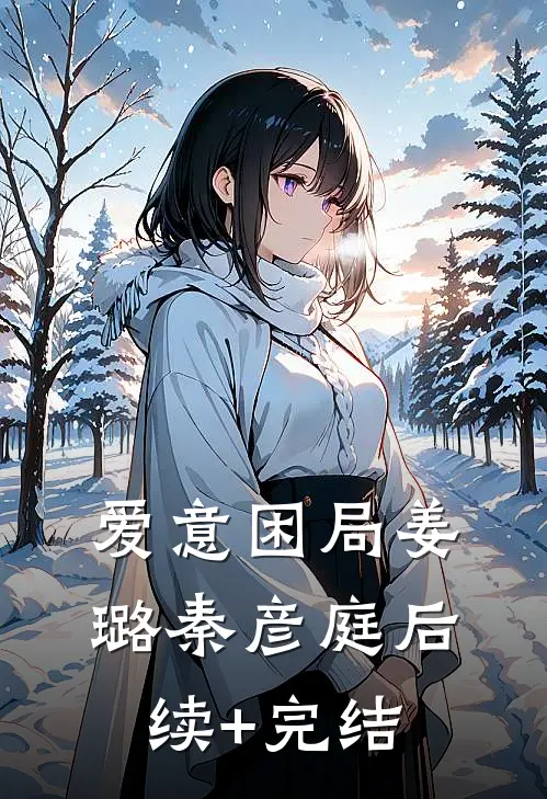 爱意困局姜璐秦彦庭后续+完结