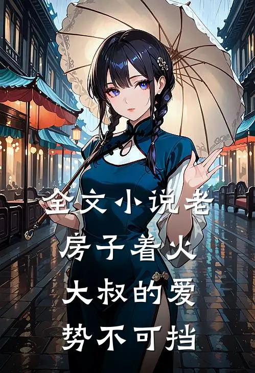 全文小说老房子着火：大叔的爱势不可挡