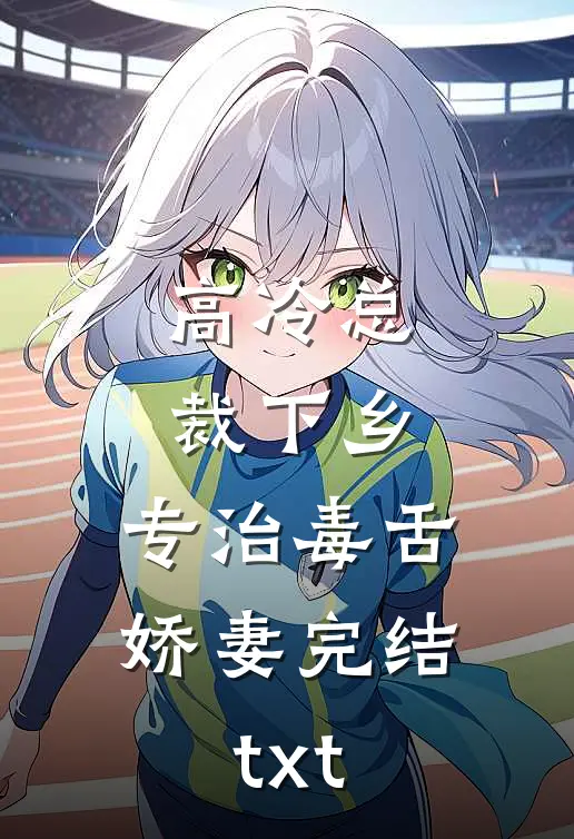 高冷总裁下乡，专治毒舌娇妻完结txt