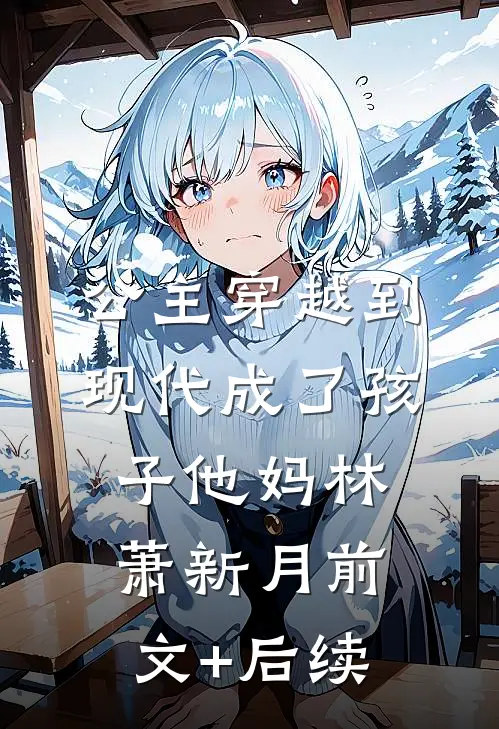 公主穿越到现代成了孩子他妈林萧新月前文+后续