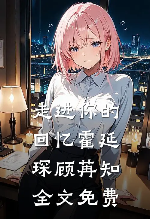 走进你的回忆霍延琛顾苒知全文免费