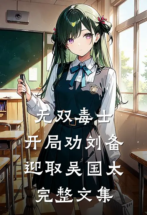 无双毒士，开局劝刘备迎取吴国太完整文集