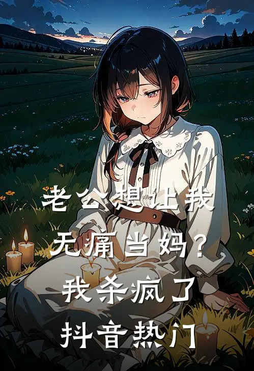 老公想让我无痛当妈？我杀疯了抖音热门