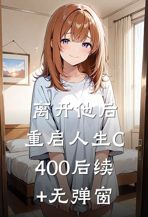 离开他后，重启人生C400后续+无弹窗