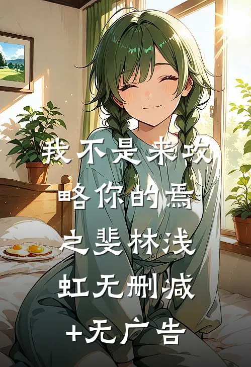 我不是来攻略你的焉之斐林浅虹无删减+无广告