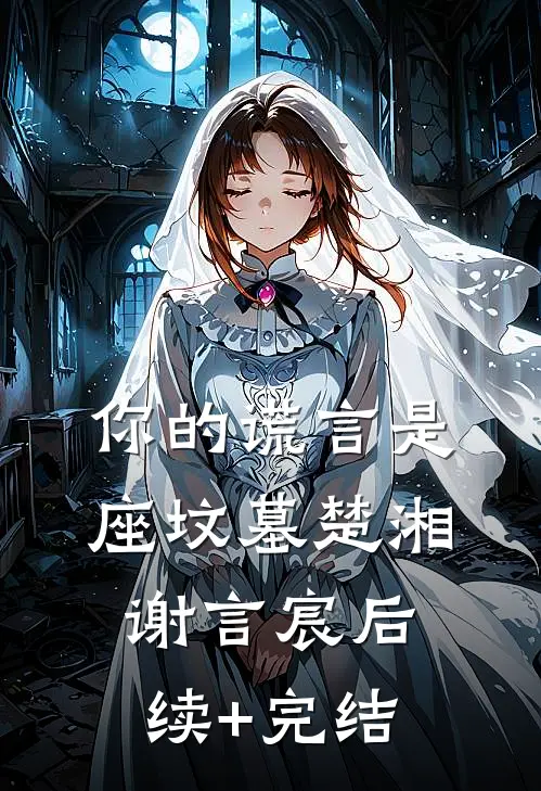 你的谎言是座坟墓楚湘谢言宸后续+完结