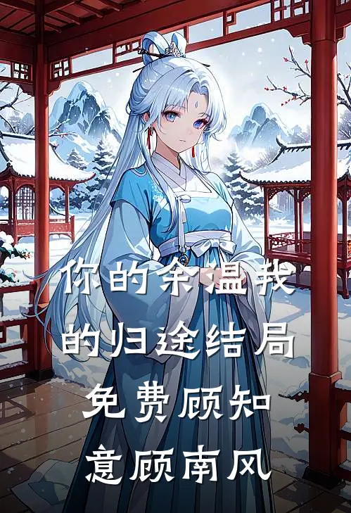 你的余温我的归途结局免费顾知意顾南风