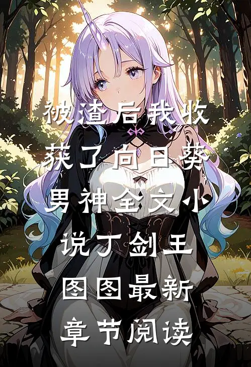被渣后我收获了向日葵男神全文小说丁剑王图图最新章节阅读